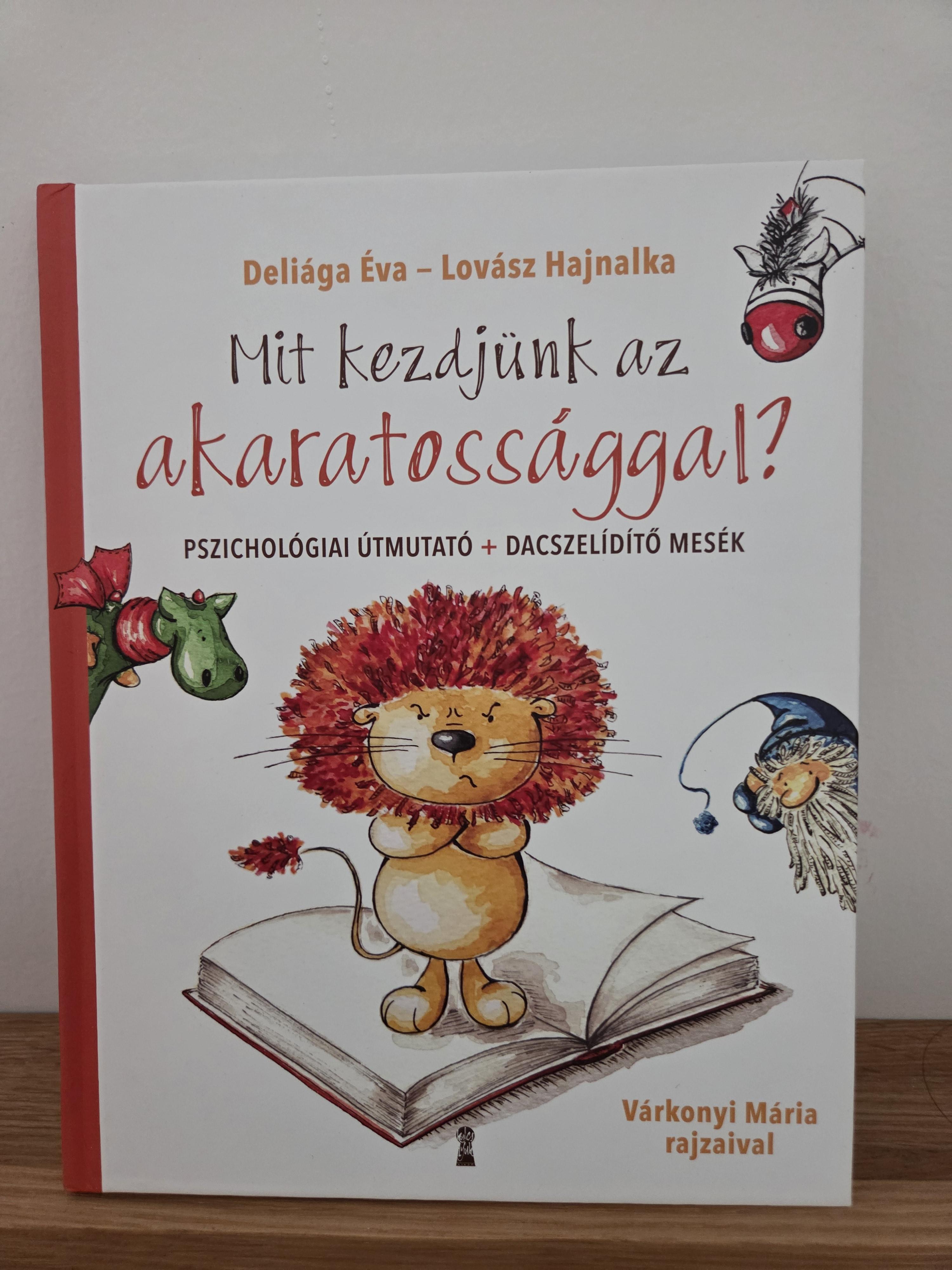 Mit kezdjünk az akaratossággal? - Pszichológiai útmutató + dacszelídítő mesék – Deliága Éva, Lovász Hajnalka